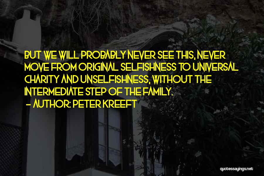 Peter Kreeft Quotes: But We Will Probably Never See This, Never Move From Original Selfishness To Universal Charity And Unselfishness, Without The Intermediate