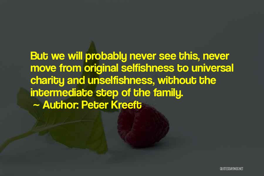 Peter Kreeft Quotes: But We Will Probably Never See This, Never Move From Original Selfishness To Universal Charity And Unselfishness, Without The Intermediate