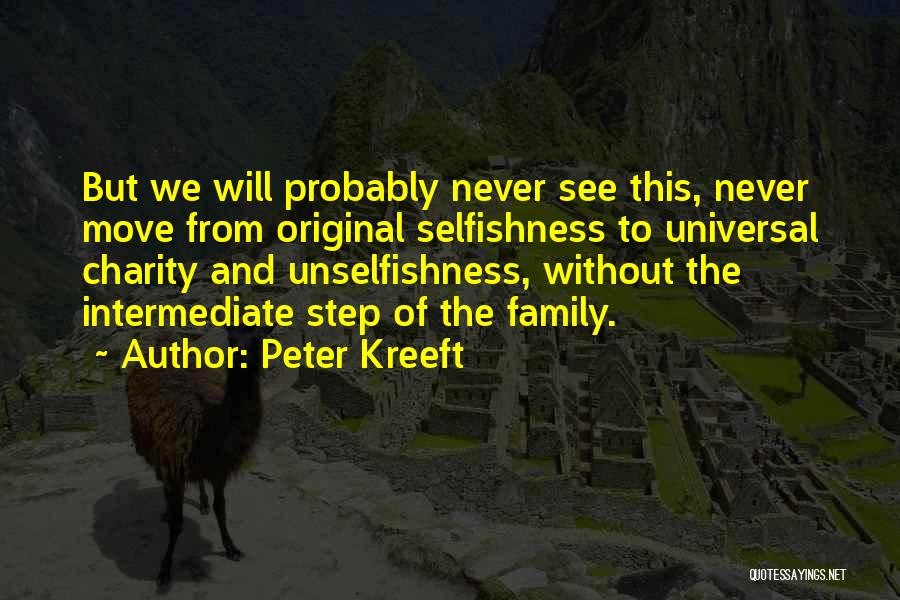 Peter Kreeft Quotes: But We Will Probably Never See This, Never Move From Original Selfishness To Universal Charity And Unselfishness, Without The Intermediate