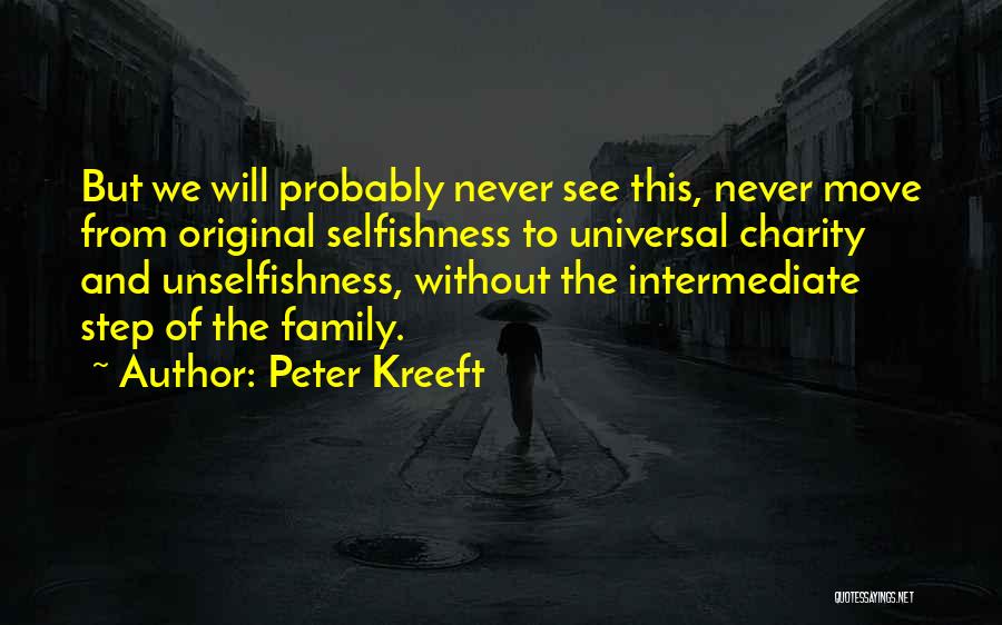 Peter Kreeft Quotes: But We Will Probably Never See This, Never Move From Original Selfishness To Universal Charity And Unselfishness, Without The Intermediate