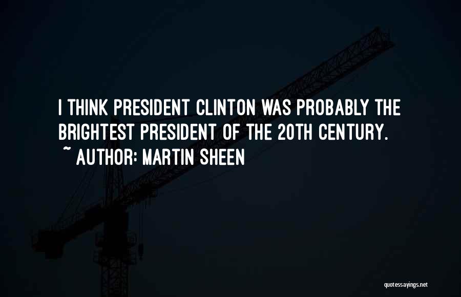 Martin Sheen Quotes: I Think President Clinton Was Probably The Brightest President Of The 20th Century.