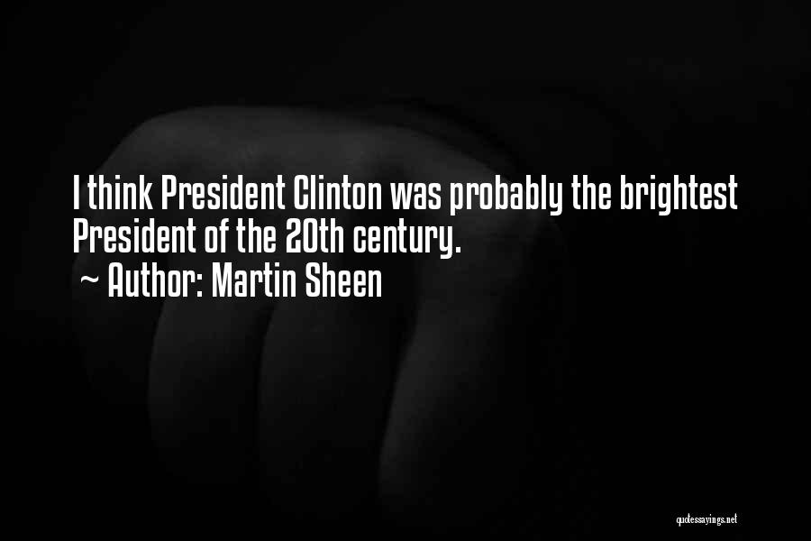 Martin Sheen Quotes: I Think President Clinton Was Probably The Brightest President Of The 20th Century.