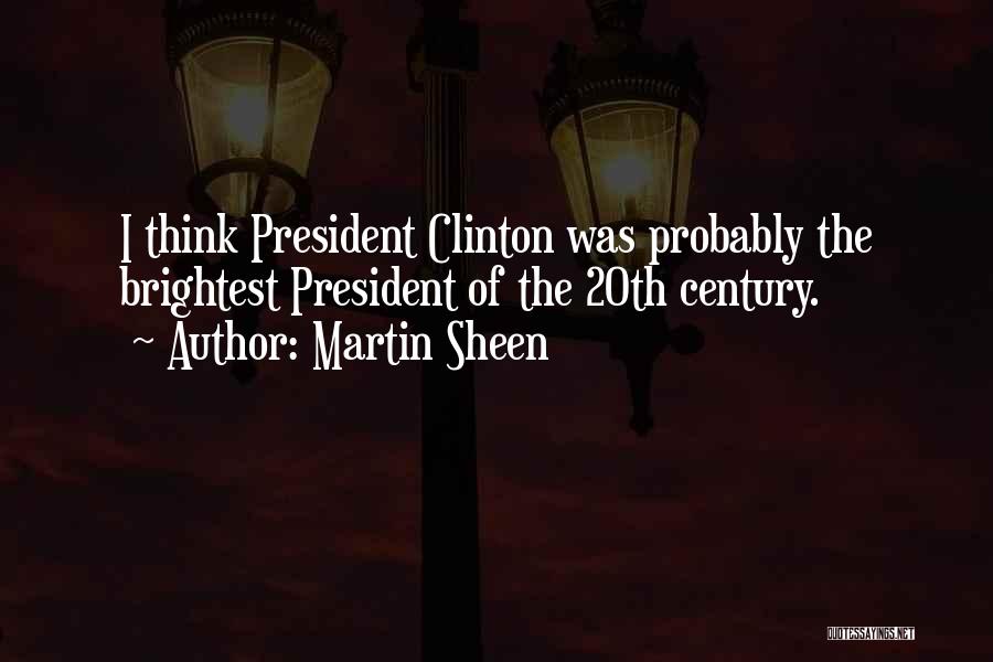 Martin Sheen Quotes: I Think President Clinton Was Probably The Brightest President Of The 20th Century.