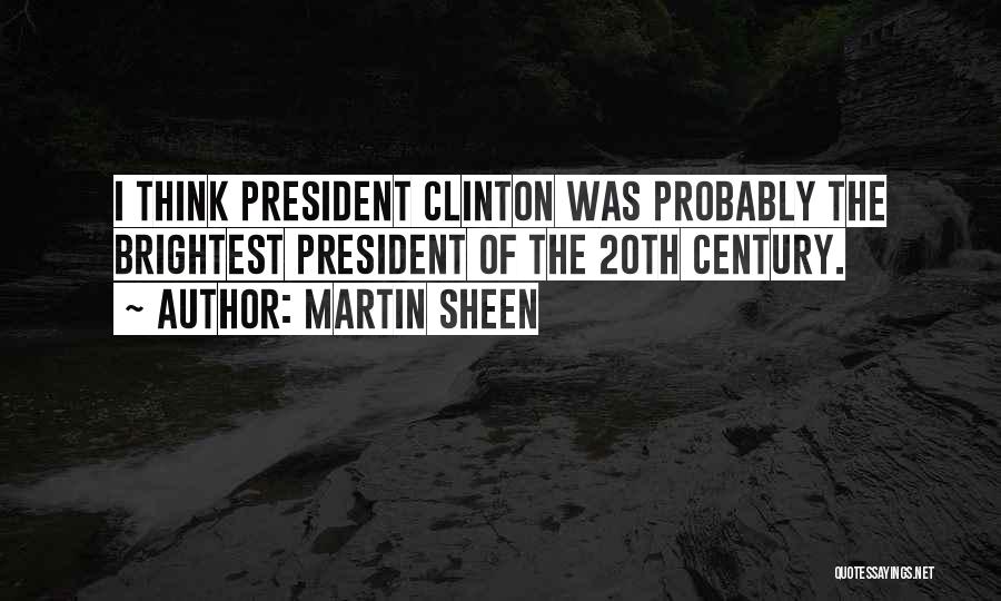 Martin Sheen Quotes: I Think President Clinton Was Probably The Brightest President Of The 20th Century.