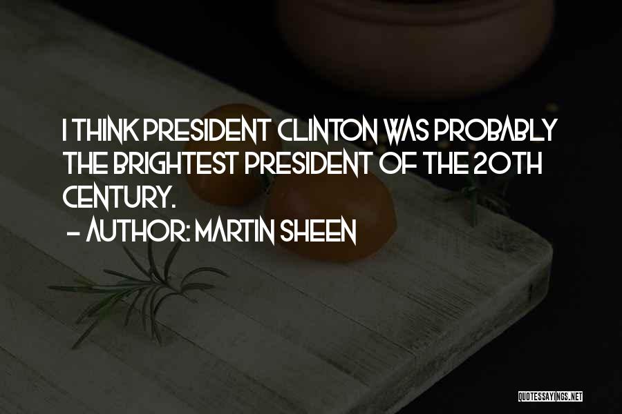 Martin Sheen Quotes: I Think President Clinton Was Probably The Brightest President Of The 20th Century.