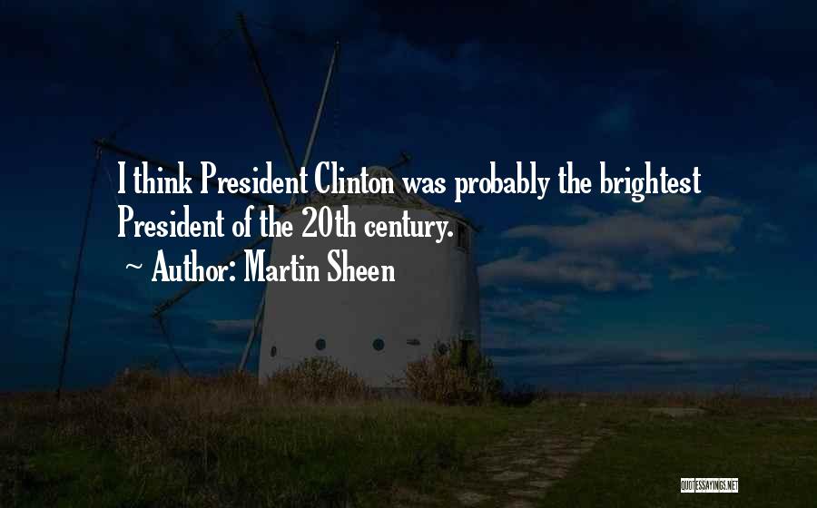 Martin Sheen Quotes: I Think President Clinton Was Probably The Brightest President Of The 20th Century.