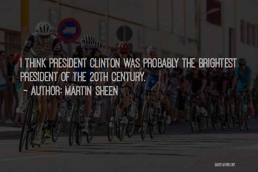 Martin Sheen Quotes: I Think President Clinton Was Probably The Brightest President Of The 20th Century.