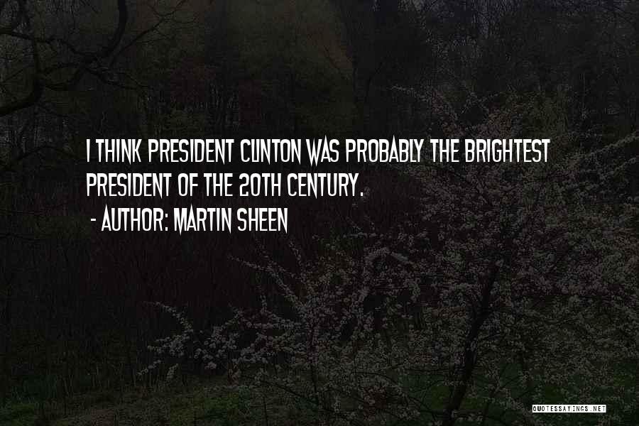 Martin Sheen Quotes: I Think President Clinton Was Probably The Brightest President Of The 20th Century.