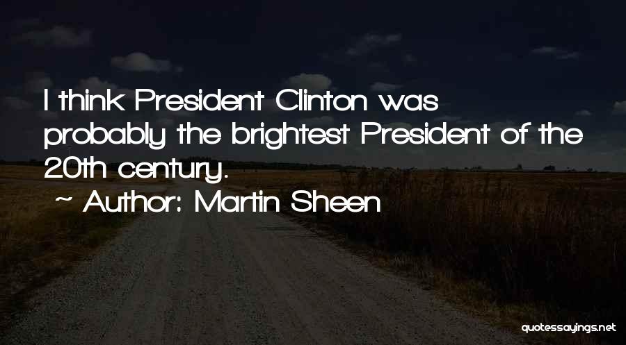 Martin Sheen Quotes: I Think President Clinton Was Probably The Brightest President Of The 20th Century.