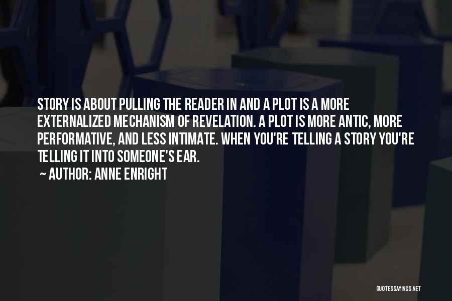 Anne Enright Quotes: Story Is About Pulling The Reader In And A Plot Is A More Externalized Mechanism Of Revelation. A Plot Is