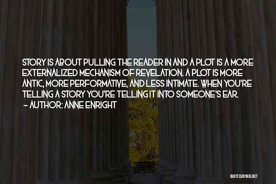 Anne Enright Quotes: Story Is About Pulling The Reader In And A Plot Is A More Externalized Mechanism Of Revelation. A Plot Is