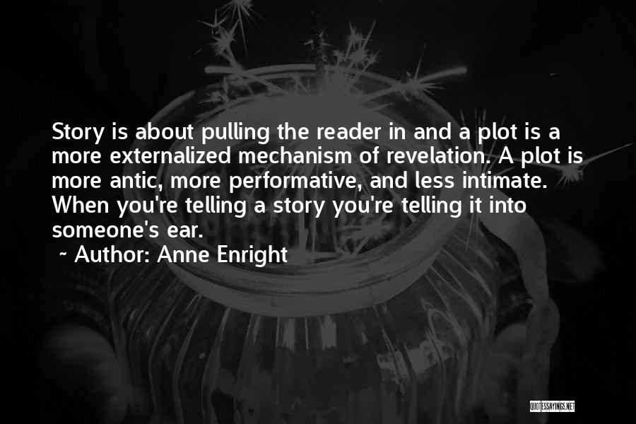 Anne Enright Quotes: Story Is About Pulling The Reader In And A Plot Is A More Externalized Mechanism Of Revelation. A Plot Is