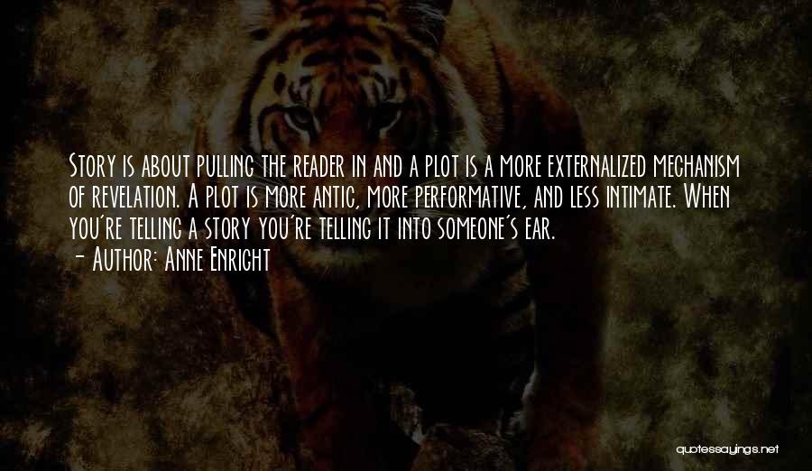 Anne Enright Quotes: Story Is About Pulling The Reader In And A Plot Is A More Externalized Mechanism Of Revelation. A Plot Is