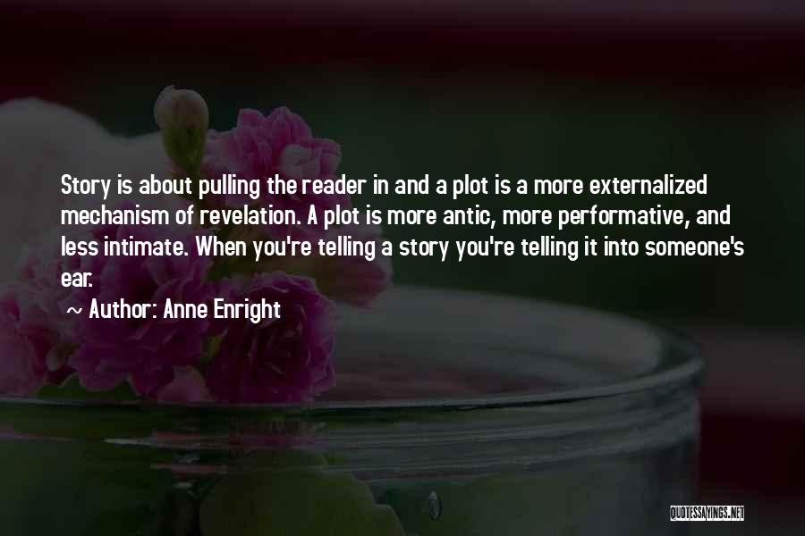 Anne Enright Quotes: Story Is About Pulling The Reader In And A Plot Is A More Externalized Mechanism Of Revelation. A Plot Is