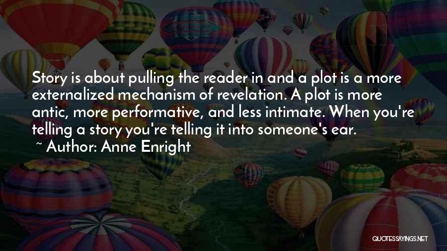 Anne Enright Quotes: Story Is About Pulling The Reader In And A Plot Is A More Externalized Mechanism Of Revelation. A Plot Is
