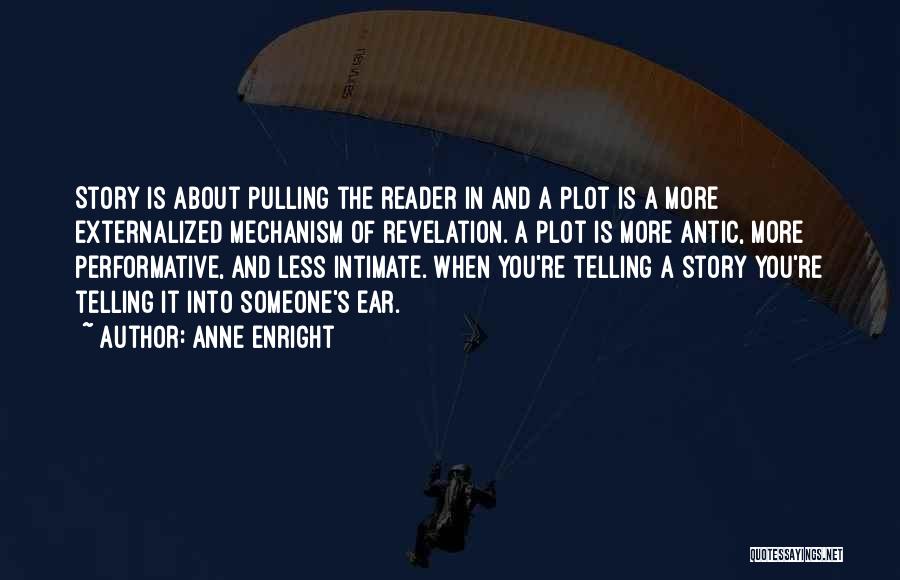 Anne Enright Quotes: Story Is About Pulling The Reader In And A Plot Is A More Externalized Mechanism Of Revelation. A Plot Is
