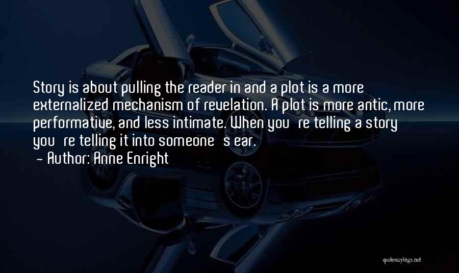 Anne Enright Quotes: Story Is About Pulling The Reader In And A Plot Is A More Externalized Mechanism Of Revelation. A Plot Is