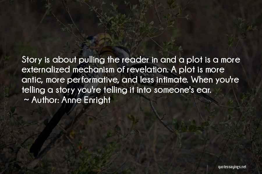 Anne Enright Quotes: Story Is About Pulling The Reader In And A Plot Is A More Externalized Mechanism Of Revelation. A Plot Is