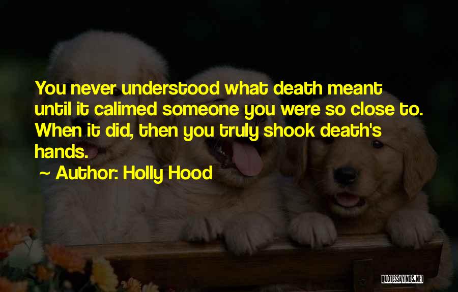 Holly Hood Quotes: You Never Understood What Death Meant Until It Calimed Someone You Were So Close To. When It Did, Then You