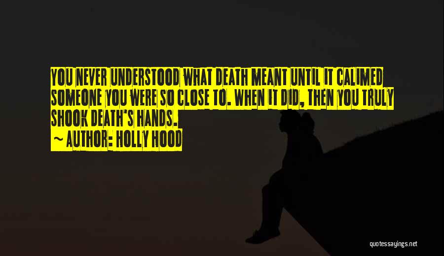 Holly Hood Quotes: You Never Understood What Death Meant Until It Calimed Someone You Were So Close To. When It Did, Then You