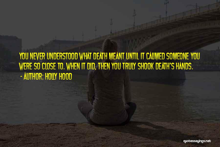Holly Hood Quotes: You Never Understood What Death Meant Until It Calimed Someone You Were So Close To. When It Did, Then You