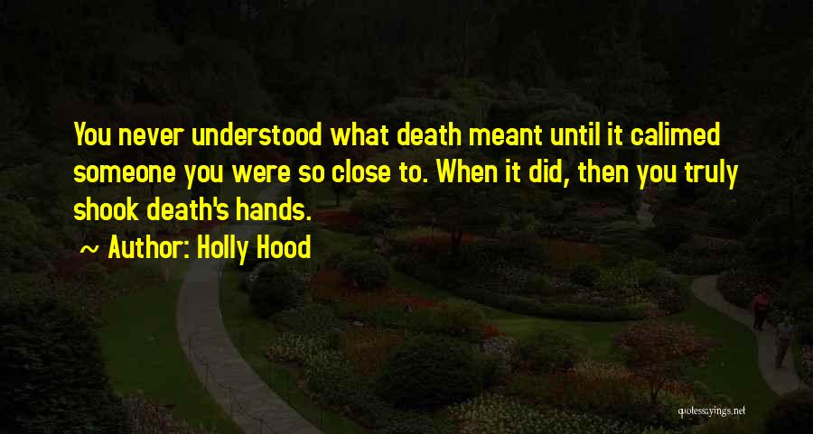 Holly Hood Quotes: You Never Understood What Death Meant Until It Calimed Someone You Were So Close To. When It Did, Then You