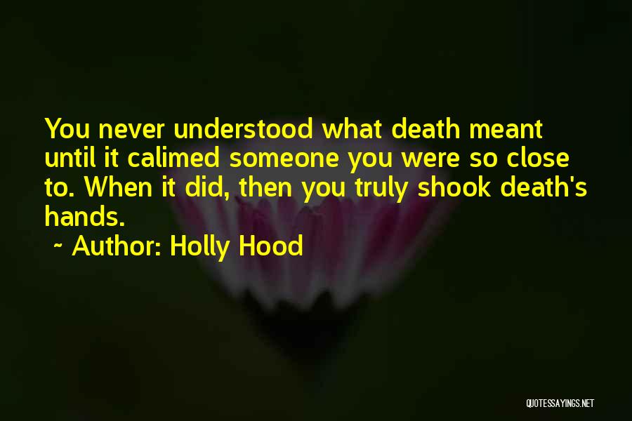 Holly Hood Quotes: You Never Understood What Death Meant Until It Calimed Someone You Were So Close To. When It Did, Then You
