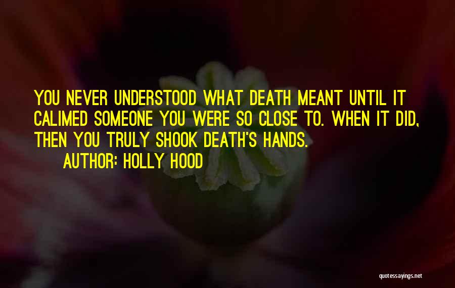 Holly Hood Quotes: You Never Understood What Death Meant Until It Calimed Someone You Were So Close To. When It Did, Then You