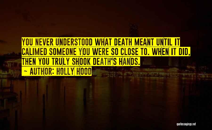 Holly Hood Quotes: You Never Understood What Death Meant Until It Calimed Someone You Were So Close To. When It Did, Then You