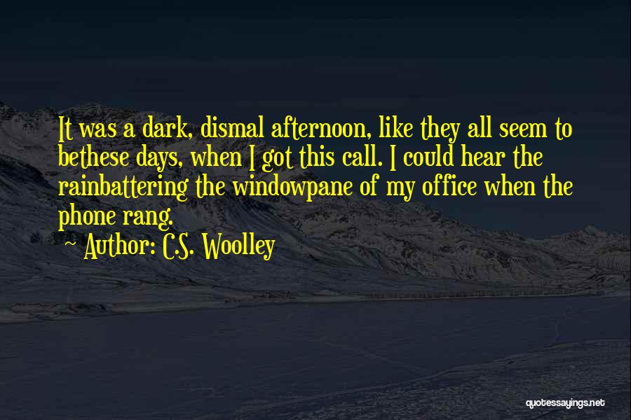 C.S. Woolley Quotes: It Was A Dark, Dismal Afternoon, Like They All Seem To Bethese Days, When I Got This Call. I Could