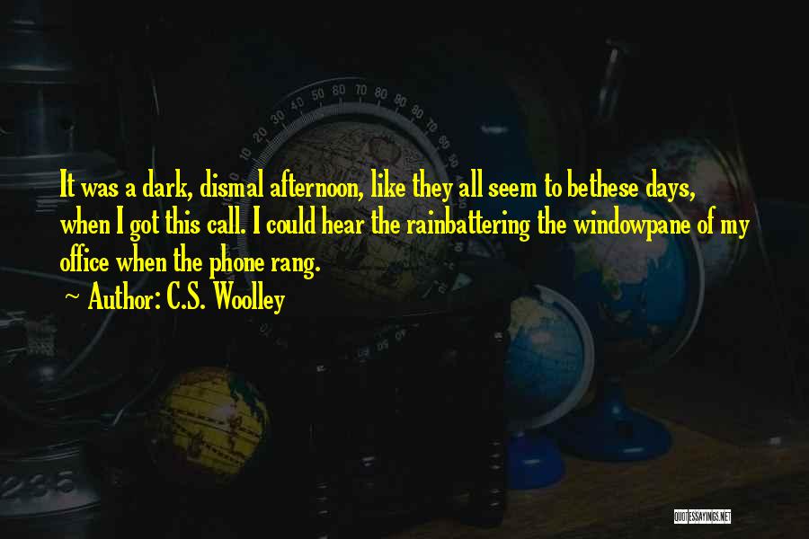 C.S. Woolley Quotes: It Was A Dark, Dismal Afternoon, Like They All Seem To Bethese Days, When I Got This Call. I Could