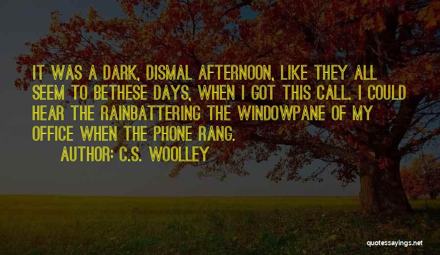 C.S. Woolley Quotes: It Was A Dark, Dismal Afternoon, Like They All Seem To Bethese Days, When I Got This Call. I Could