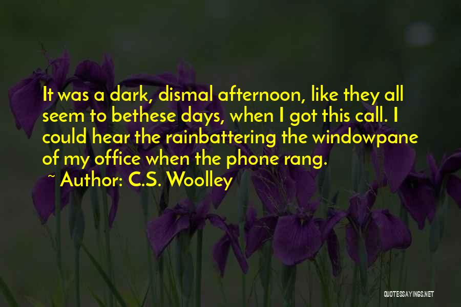 C.S. Woolley Quotes: It Was A Dark, Dismal Afternoon, Like They All Seem To Bethese Days, When I Got This Call. I Could