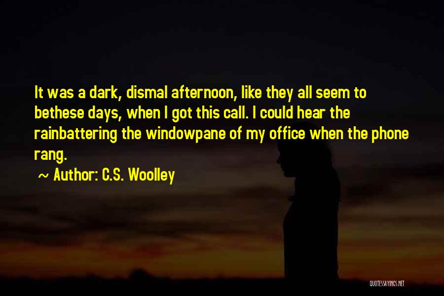 C.S. Woolley Quotes: It Was A Dark, Dismal Afternoon, Like They All Seem To Bethese Days, When I Got This Call. I Could