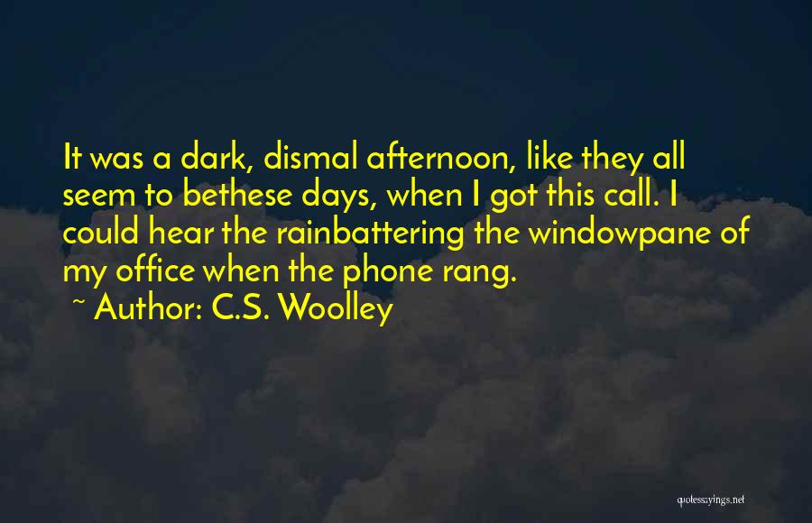 C.S. Woolley Quotes: It Was A Dark, Dismal Afternoon, Like They All Seem To Bethese Days, When I Got This Call. I Could