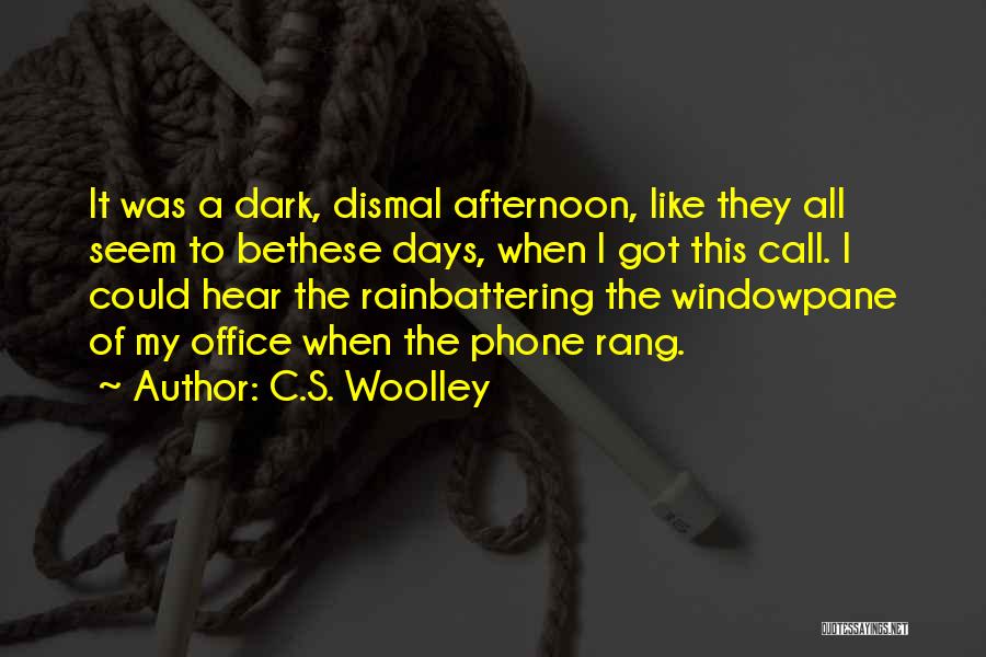 C.S. Woolley Quotes: It Was A Dark, Dismal Afternoon, Like They All Seem To Bethese Days, When I Got This Call. I Could