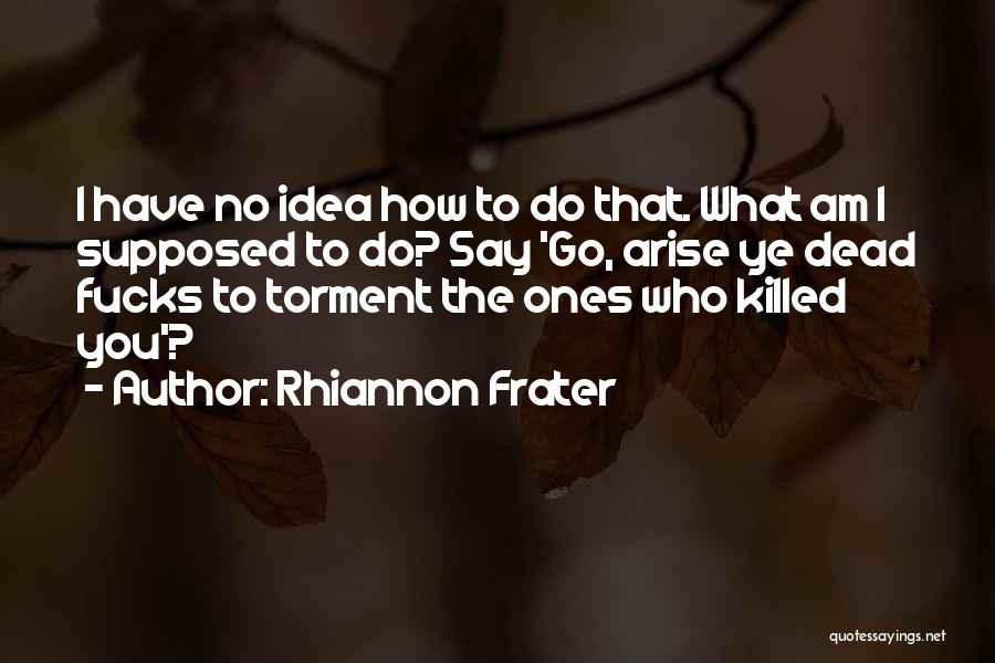 Rhiannon Frater Quotes: I Have No Idea How To Do That. What Am I Supposed To Do? Say 'go, Arise Ye Dead Fucks