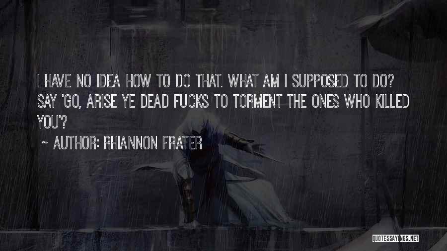 Rhiannon Frater Quotes: I Have No Idea How To Do That. What Am I Supposed To Do? Say 'go, Arise Ye Dead Fucks