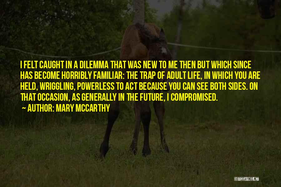 Mary McCarthy Quotes: I Felt Caught In A Dilemma That Was New To Me Then But Which Since Has Become Horribly Familiar: The