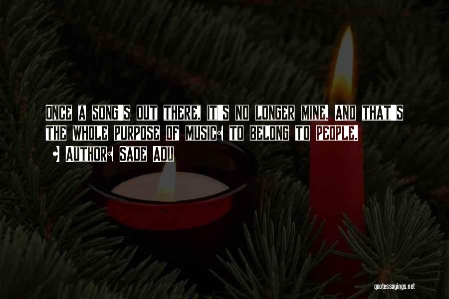 Sade Adu Quotes: Once A Song's Out There, It's No Longer Mine. And That's The Whole Purpose Of Music: To Belong To People.