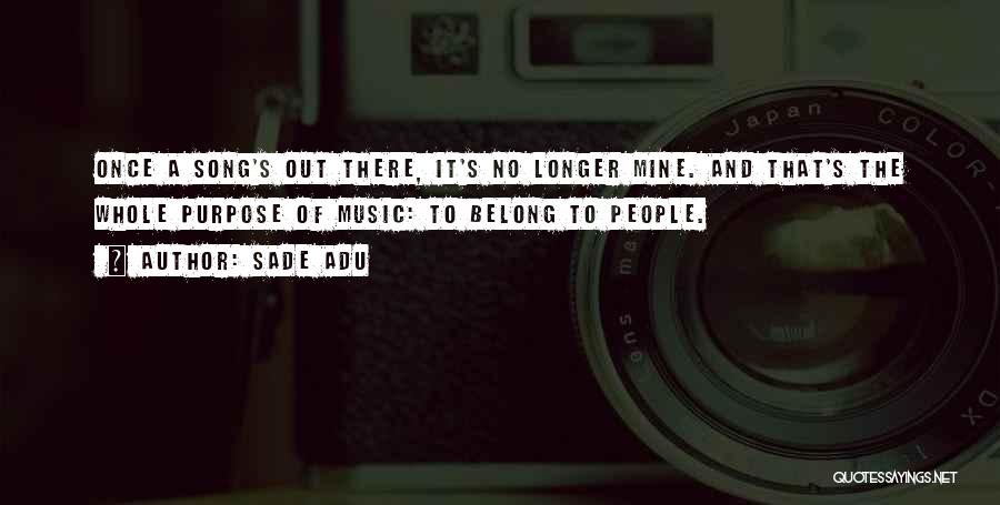 Sade Adu Quotes: Once A Song's Out There, It's No Longer Mine. And That's The Whole Purpose Of Music: To Belong To People.