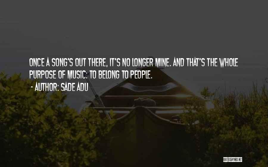 Sade Adu Quotes: Once A Song's Out There, It's No Longer Mine. And That's The Whole Purpose Of Music: To Belong To People.