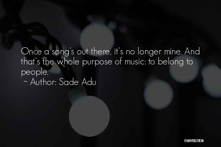 Sade Adu Quotes: Once A Song's Out There, It's No Longer Mine. And That's The Whole Purpose Of Music: To Belong To People.