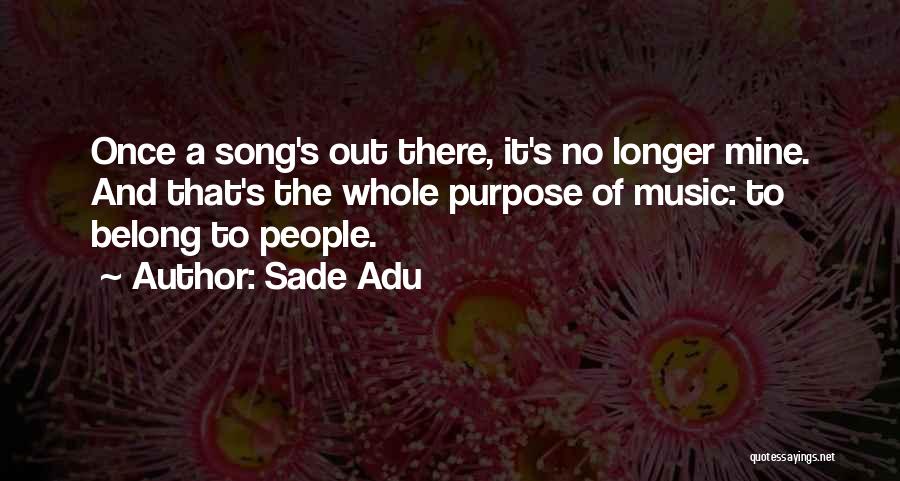 Sade Adu Quotes: Once A Song's Out There, It's No Longer Mine. And That's The Whole Purpose Of Music: To Belong To People.