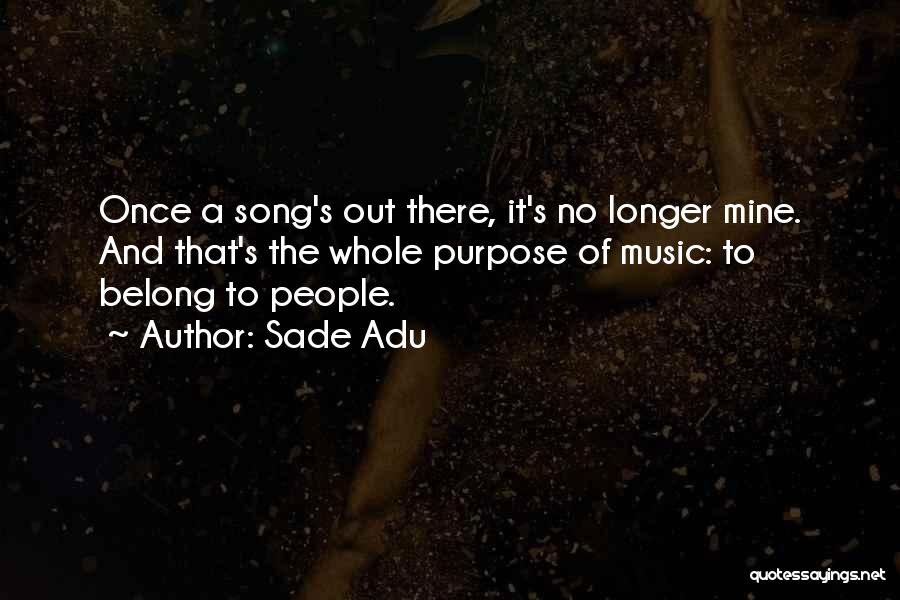 Sade Adu Quotes: Once A Song's Out There, It's No Longer Mine. And That's The Whole Purpose Of Music: To Belong To People.