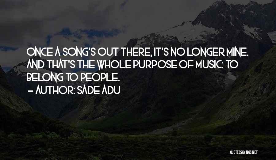 Sade Adu Quotes: Once A Song's Out There, It's No Longer Mine. And That's The Whole Purpose Of Music: To Belong To People.