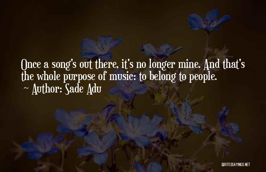 Sade Adu Quotes: Once A Song's Out There, It's No Longer Mine. And That's The Whole Purpose Of Music: To Belong To People.