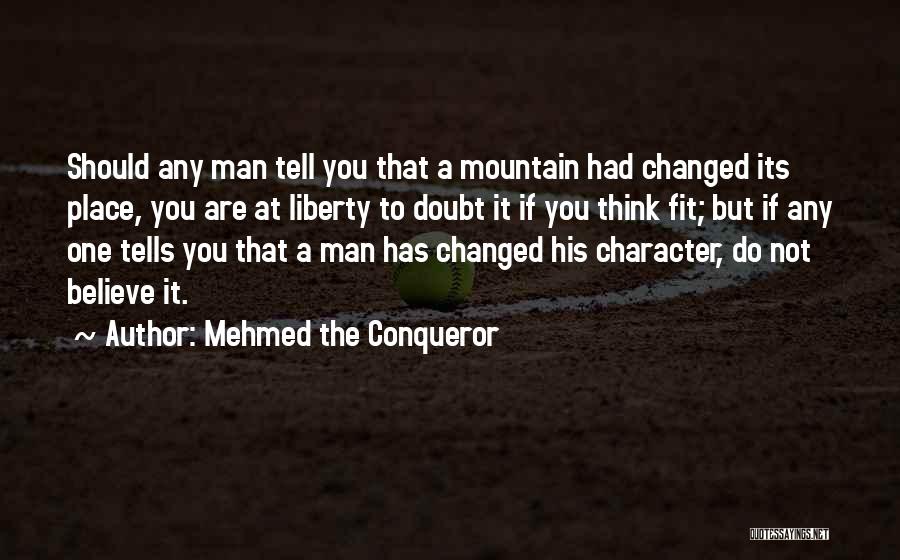 Mehmed The Conqueror Quotes: Should Any Man Tell You That A Mountain Had Changed Its Place, You Are At Liberty To Doubt It If