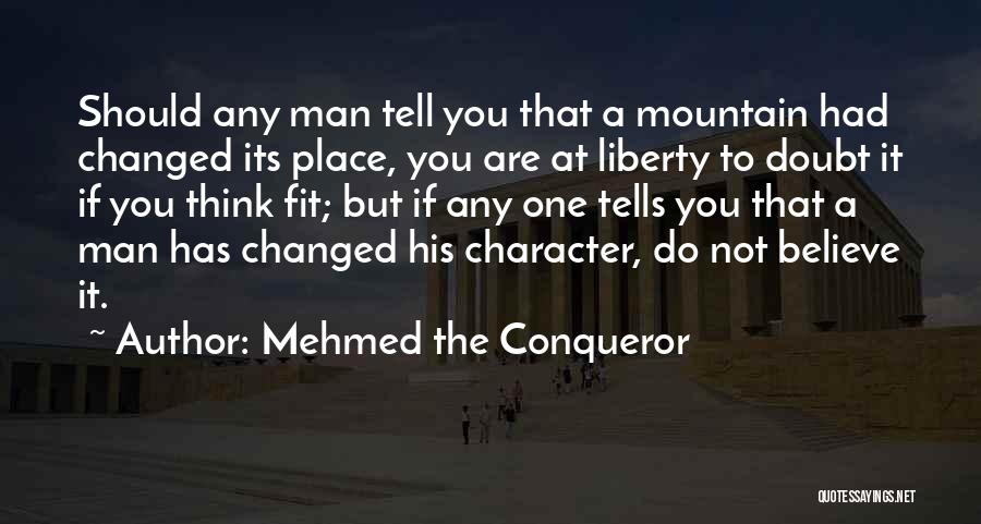 Mehmed The Conqueror Quotes: Should Any Man Tell You That A Mountain Had Changed Its Place, You Are At Liberty To Doubt It If