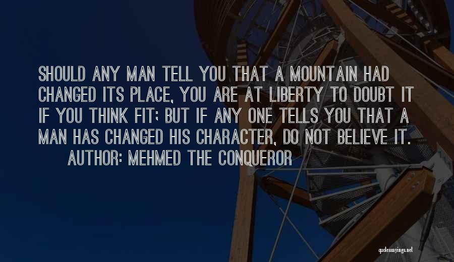 Mehmed The Conqueror Quotes: Should Any Man Tell You That A Mountain Had Changed Its Place, You Are At Liberty To Doubt It If